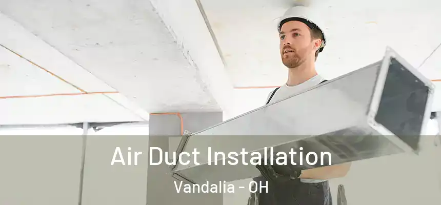 Air Duct Installation Vandalia - OH